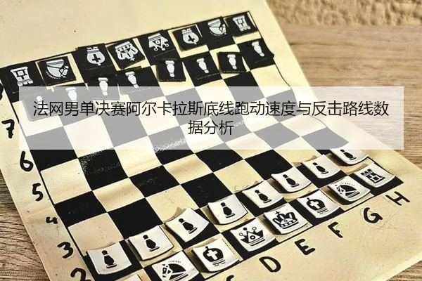 法网男单决赛阿尔卡拉斯底线跑动速度与反击路线数据分析