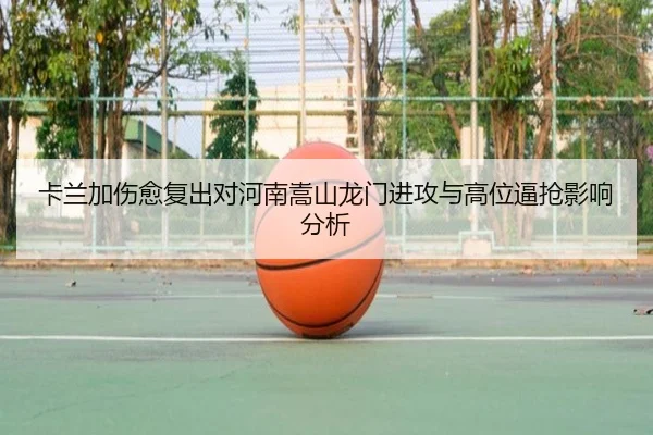 卡兰加伤愈复出对河南嵩山龙门进攻与高位逼抢影响分析