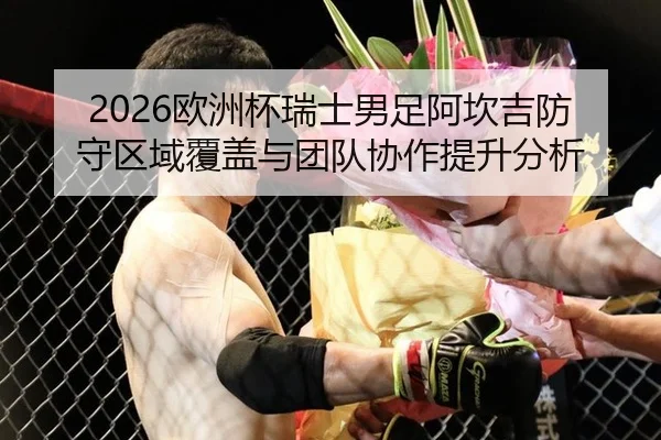 2026欧洲杯瑞士男足阿坎吉防守区域覆盖与团队协作提升分析