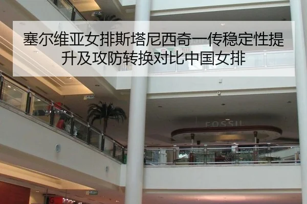 塞尔维亚女排斯塔尼西奇一传稳定性提升及攻防转换对比中国女排