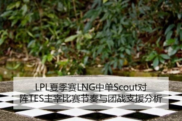 LPL夏季赛LNG中单Scout对阵TES主宰比赛节奏与团战支援分析