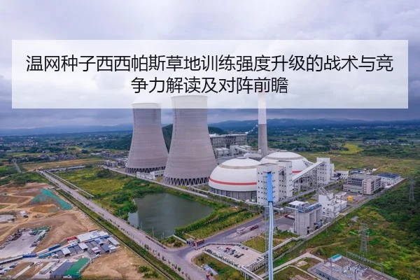 温网种子西西帕斯草地训练强度升级的战术与竞争力解读及对阵前瞻